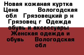 Новая кожаная куртка › Цена ­ 950 - Вологодская обл., Грязовецкий р-н, Грязовец г. Одежда, обувь и аксессуары » Женская одежда и обувь   . Вологодская обл.